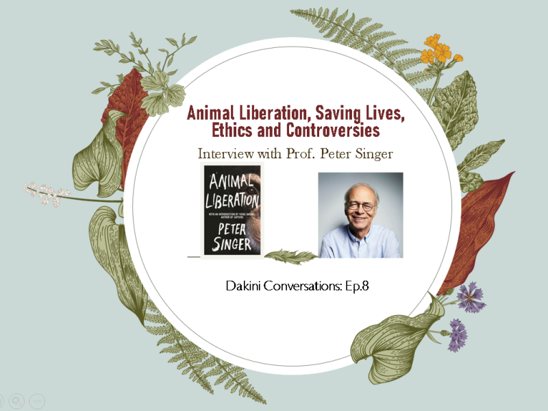 ANIMAL LIBERATION, SAVING LIVES. ETHICS AND CONTROVERSIES: A conversation with ‘dangerous philosopher’ and author of the groundbreaking and influential book ‘Animal Liberation’, Prof. Peter Singer (Dakini Conversations podcast (Ep. 8))